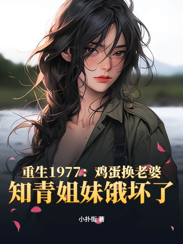 重生1977：鸡蛋换老婆，知青姐妹饿坏了