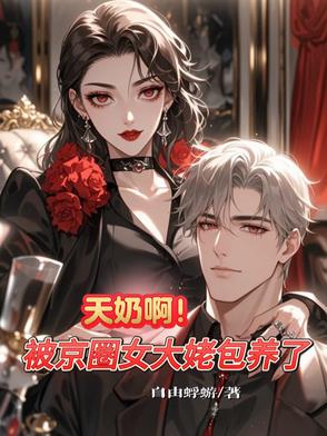 天奶啊！被京圈女大佬包养了