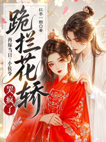 再嫁当日，小侯爷跪拦花轿哭疯了